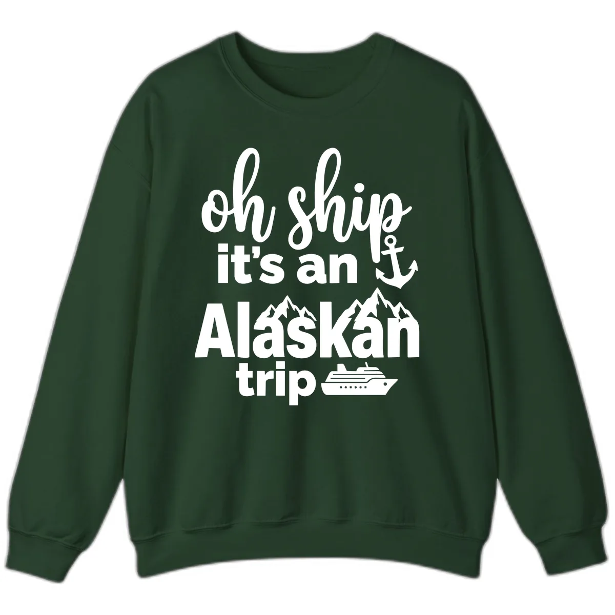 Oh Ship It's An Alaskan Trip Sweatshirt in Forest Green