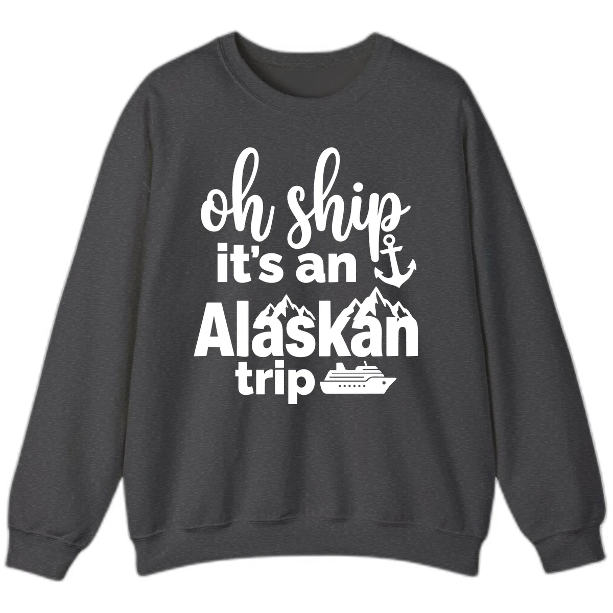 Oh Ship It's An Alaskan Trip Sweatshirt in Dark Heather