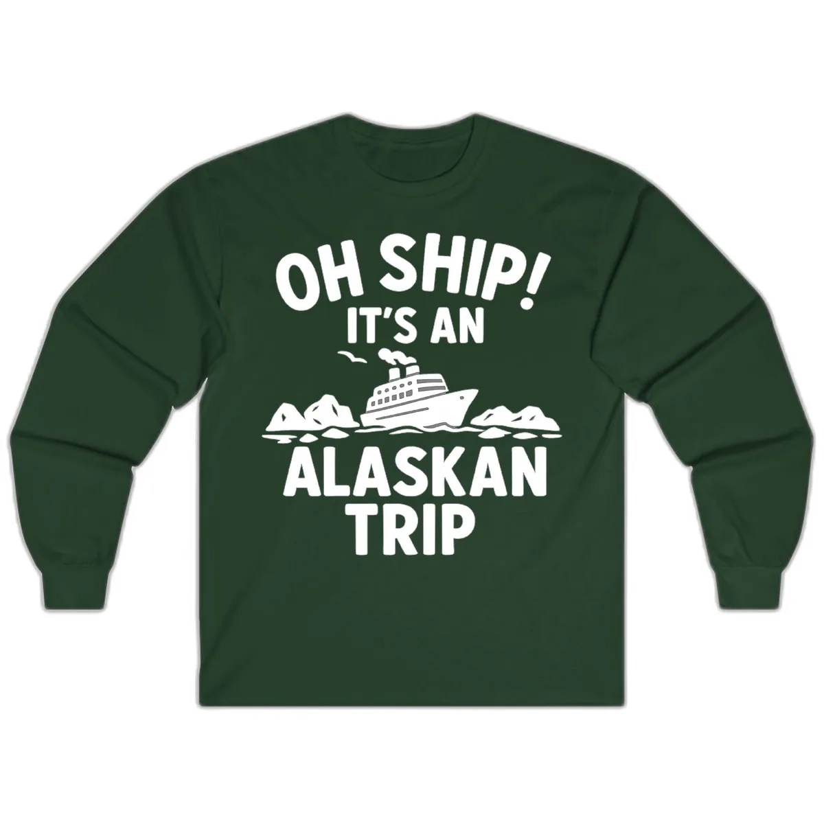Oh Ship It's An Alaskan Trip Long Sleeve in Forest Green