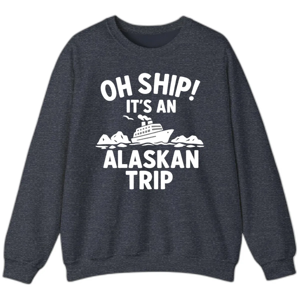 Oh Ship It's An Alaskan Trip Sweatshirt in Heather Sport Dark Navy