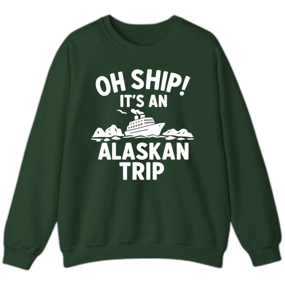 Oh Ship It's An Alaskan Trip Sweatshirt in Forest Green
