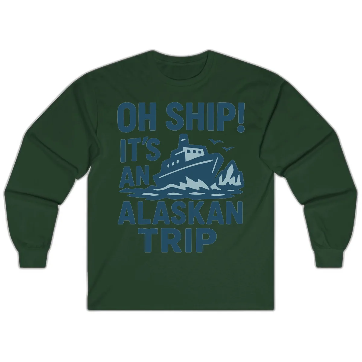 Oh Ship It's An Alaskan Trip Long Sleeve in Forest Green