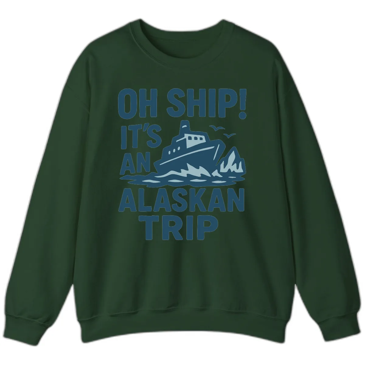 Oh Ship It's An Alaskan Trip Sweatshirt in Forest Green