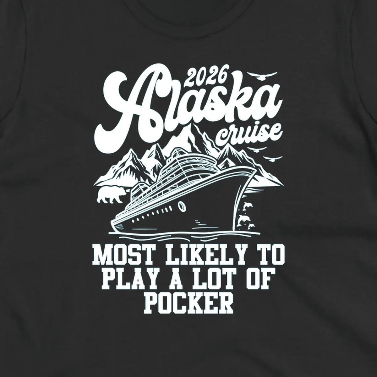 White (or navy) 2026 Alaska cruise design with a ship, mountains, bear, dolphins, and text: "MOST LIKELY TO PLAY A LOT OF POCKER".