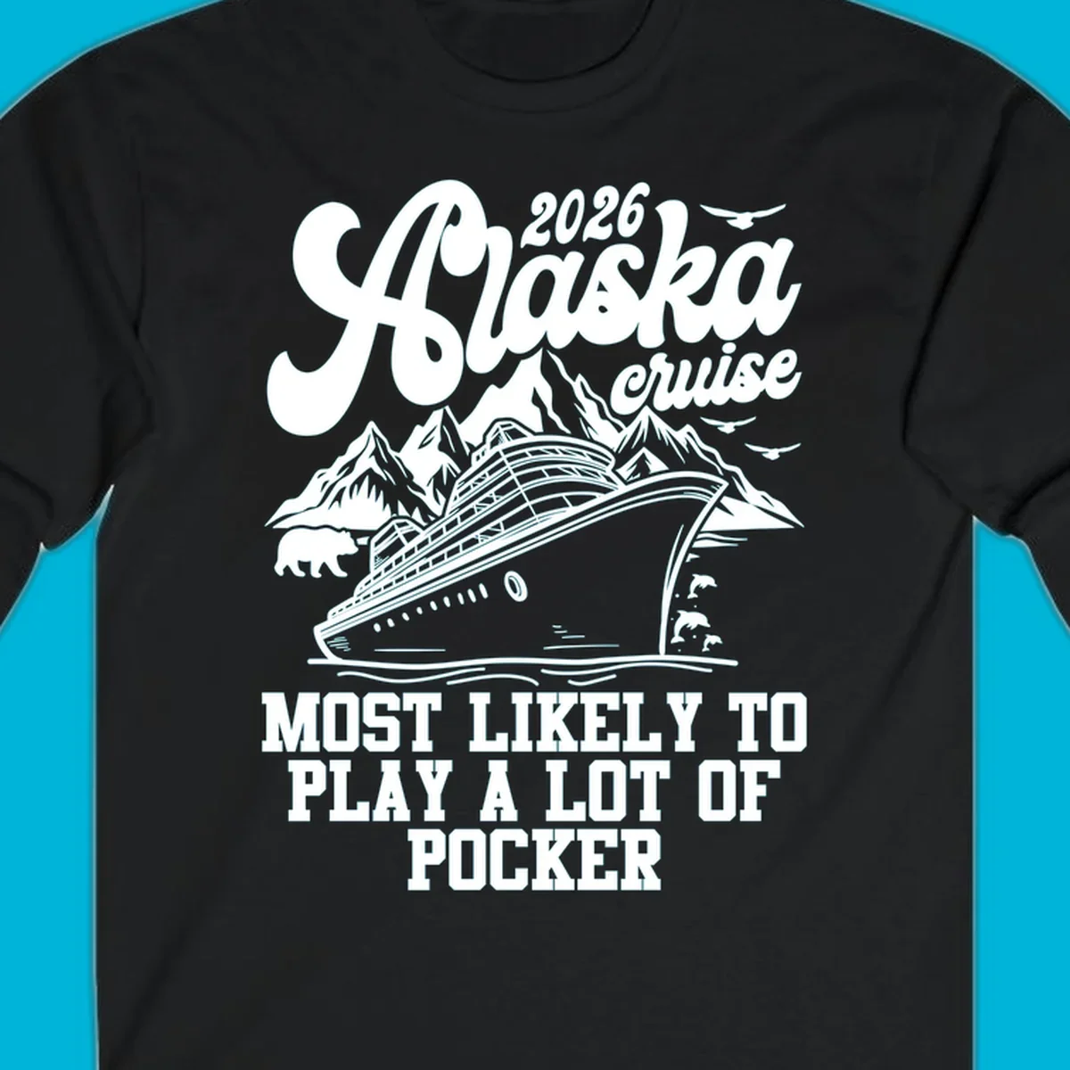 White (or navy) 2026 Alaska cruise design with a ship, mountains, bear, dolphins, and text: "MOST LIKELY TO PLAY A LOT OF POCKER".
