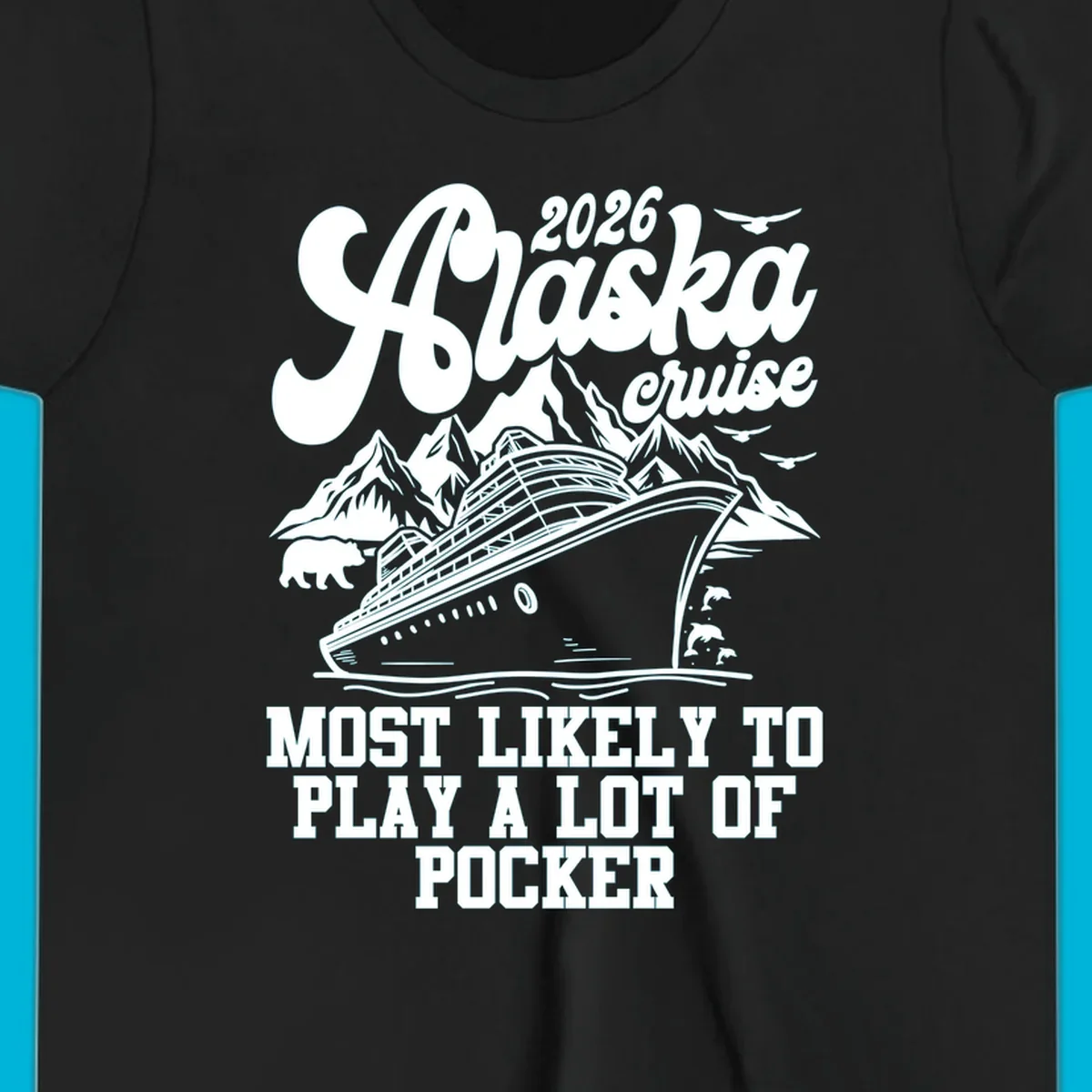 White (or navy) 2026 Alaska cruise design with a ship, mountains, bear, dolphins, and text: "MOST LIKELY TO PLAY A LOT OF POCKER".
