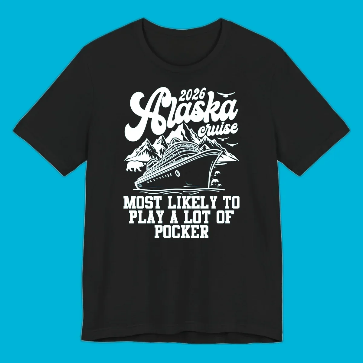 White (or navy) 2026 Alaska cruise design with a ship, mountains, bear, dolphins, and text: "MOST LIKELY TO PLAY A LOT OF POCKER".