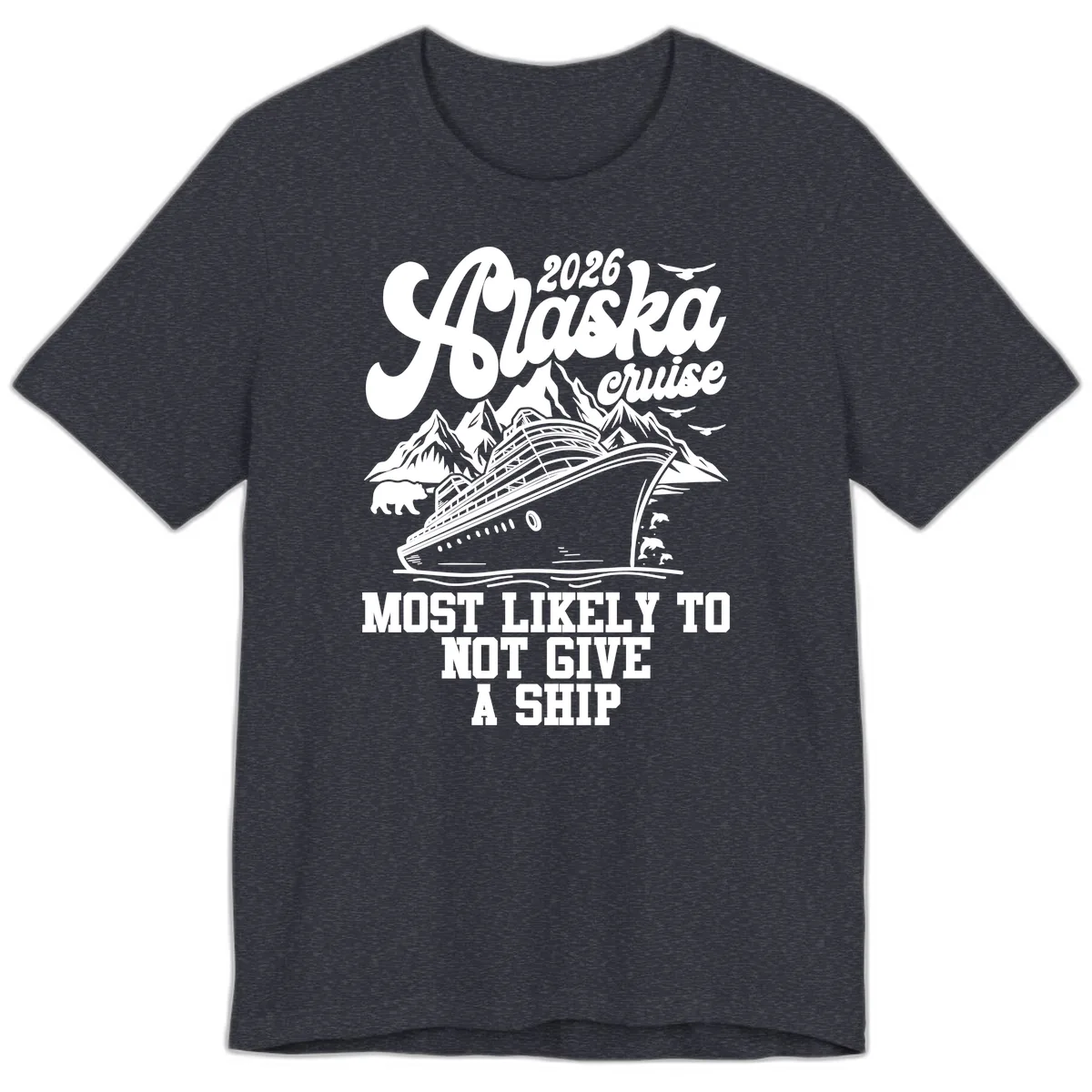 Alaska 2026 Cruise Most Likely To Not Give A Ship Premium T-Shirt in Heather Navy