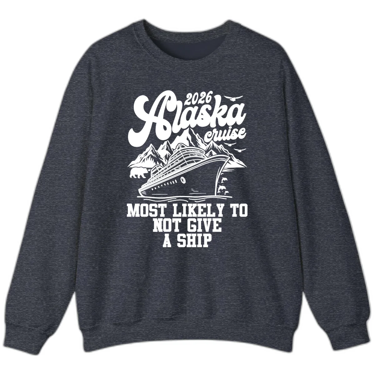 Alaska 2026 Cruise Most Likely To Not Give A Ship Sweatshirt in Heather Sport Dark Navy