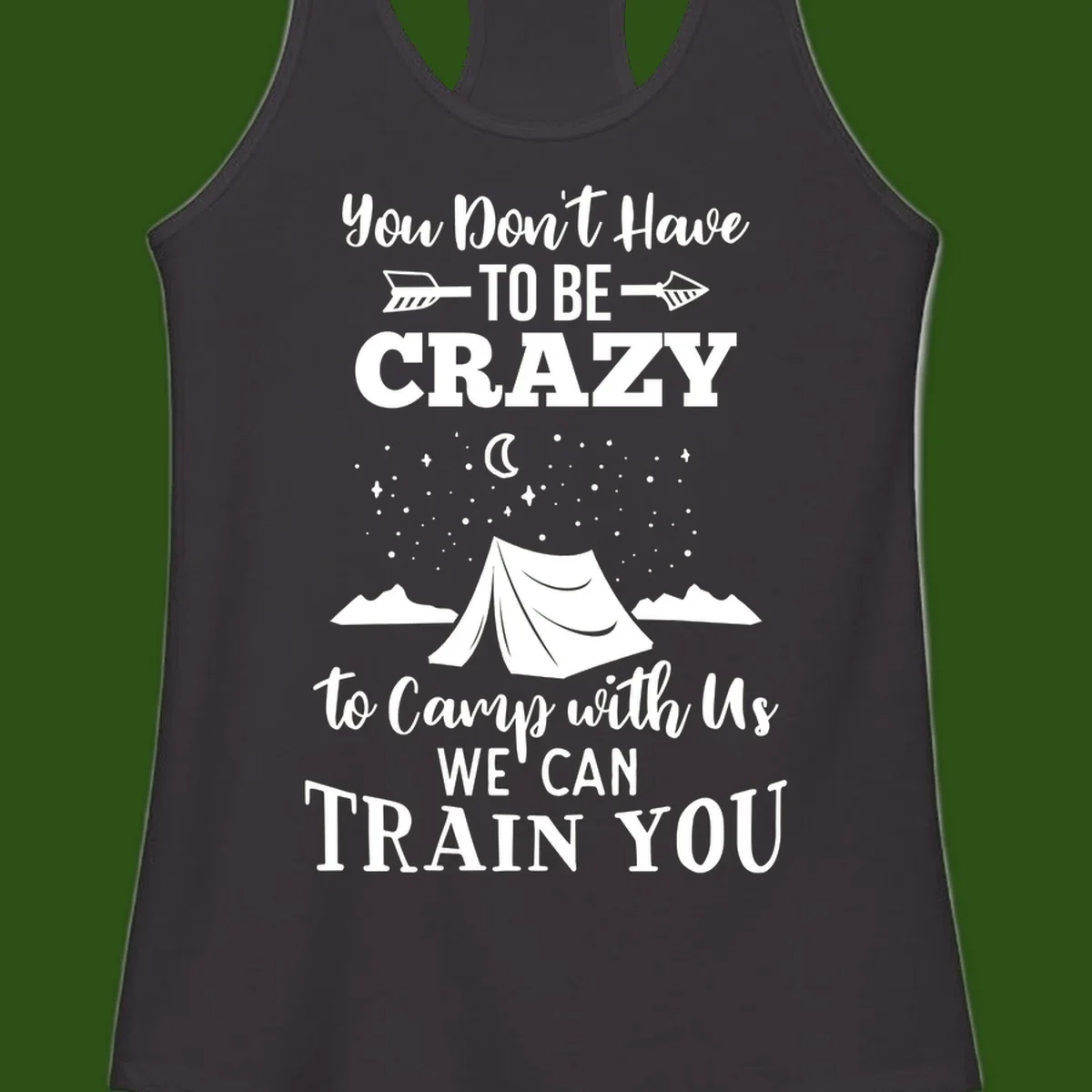 Gray design with white text reading 'You Don't Have To Be Crazy To Camp With Us We Can Train You' featuring a tent under stars and mountains
