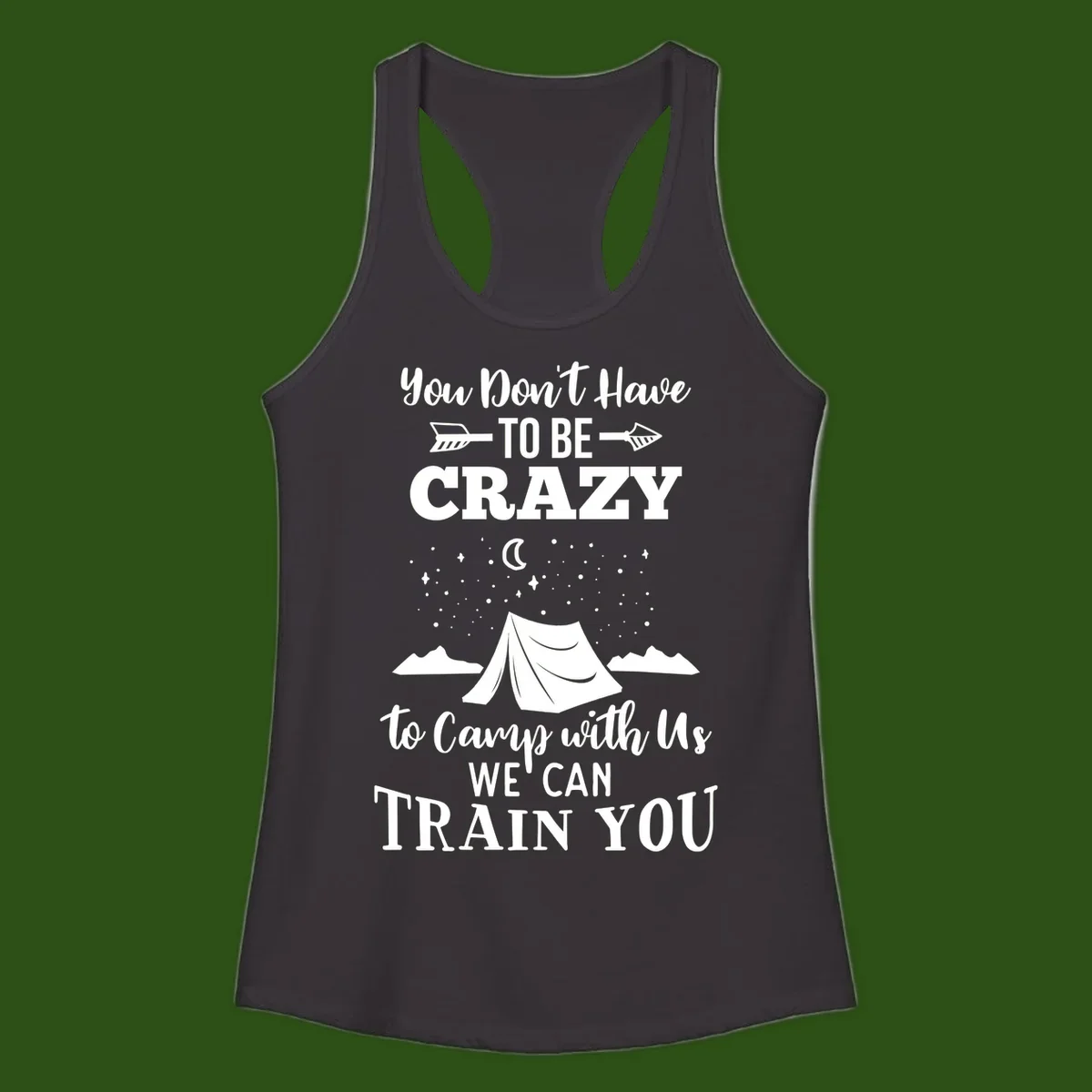 Gray design with white text reading 'You Don't Have To Be Crazy To Camp With Us We Can Train You' featuring a tent under stars and mountains