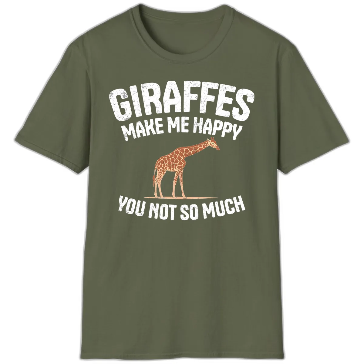 Giraffes Make Me Happy You Not So Much T-Shirt in Military Green