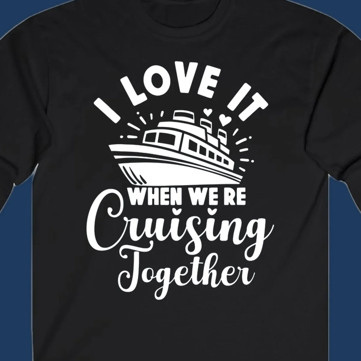 Cute cruise ship with captain's hat surrounded by hearts and text reading 'I Love It When We're Cruising Together'
