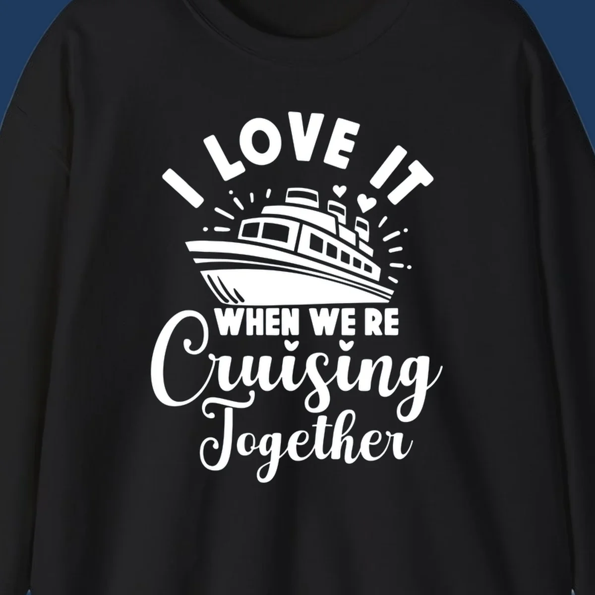 Cute cruise ship with captain's hat surrounded by hearts and text reading 'I Love It When We're Cruising Together'