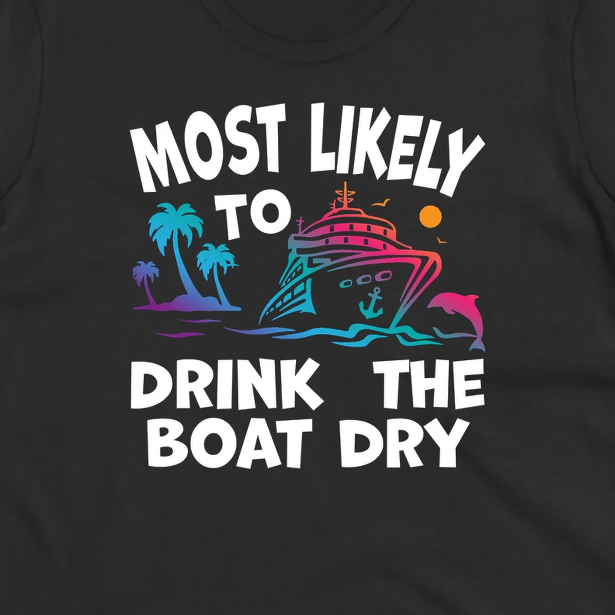 Colorful cruise ship with palm trees and dolphin illustration with text reading 'Most Likely To Drink The Boat Dry' in white letters