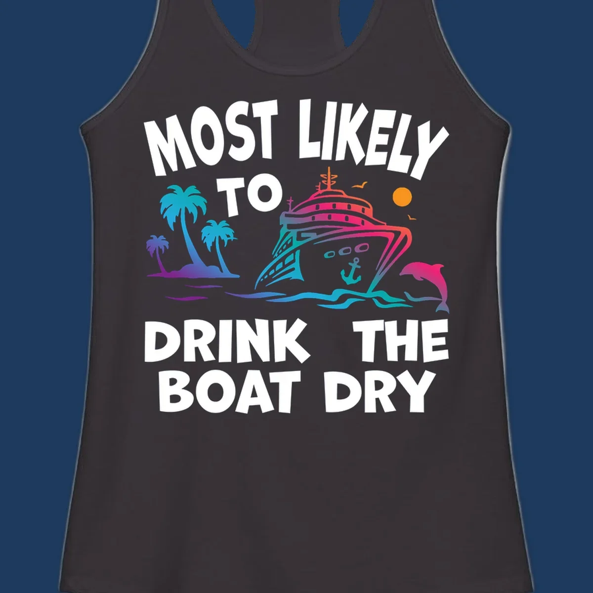 Colorful cruise ship with palm trees and dolphin illustration with text reading 'Most Likely To Drink The Boat Dry' in white letters
