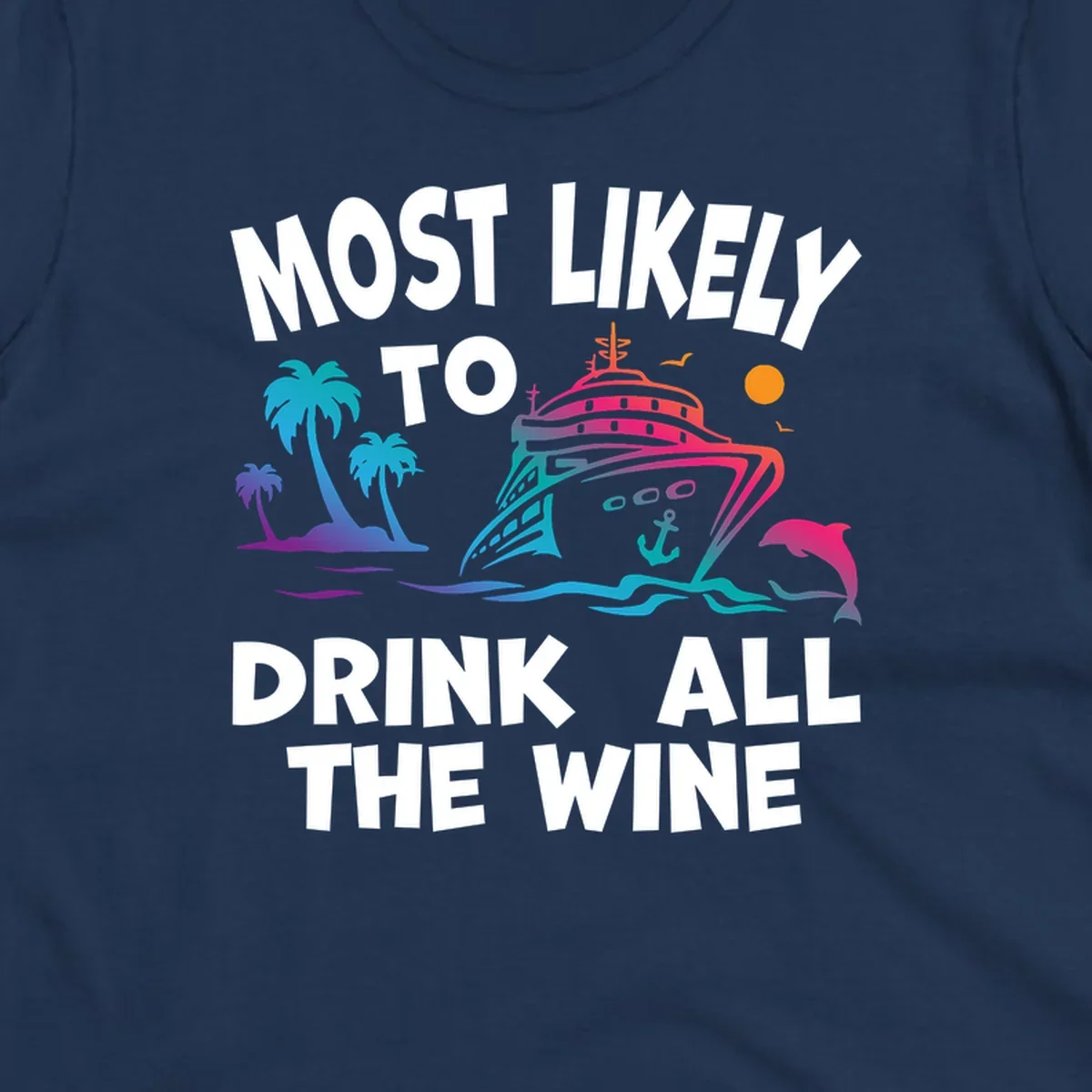 Colorful cruise ship with tropical palm trees, ocean waves, dolphin, and sun with text 'Most Likely To Drink All The Wine' for drink-all-the-wine-cruise themed apparel