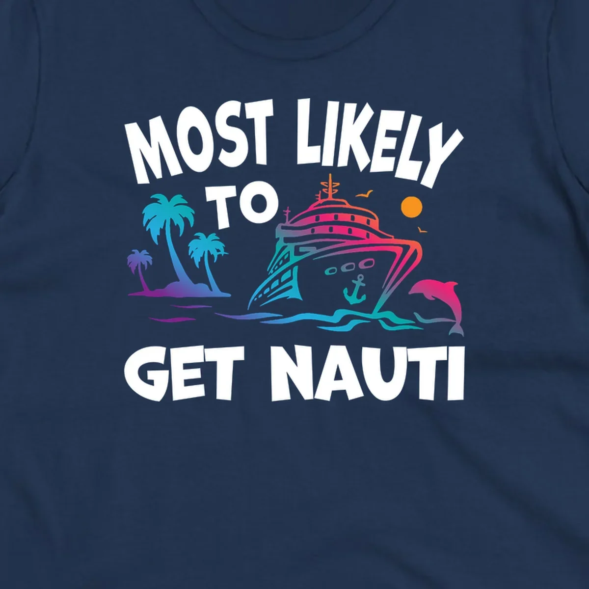 Colorful cruise ship with tropical palm trees, ocean waves, dolphin, and anchor. Text reads 'Most Likely To Get Nauti' in bold white letters on gray background.