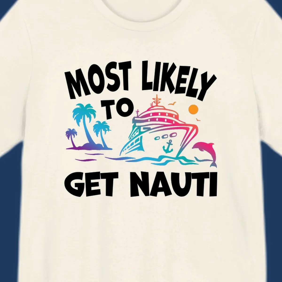 Colorful cruise ship with tropical palm trees, ocean waves, dolphin, and anchor. Text reads 'Most Likely To Get Nauti' in bold white letters on gray background.