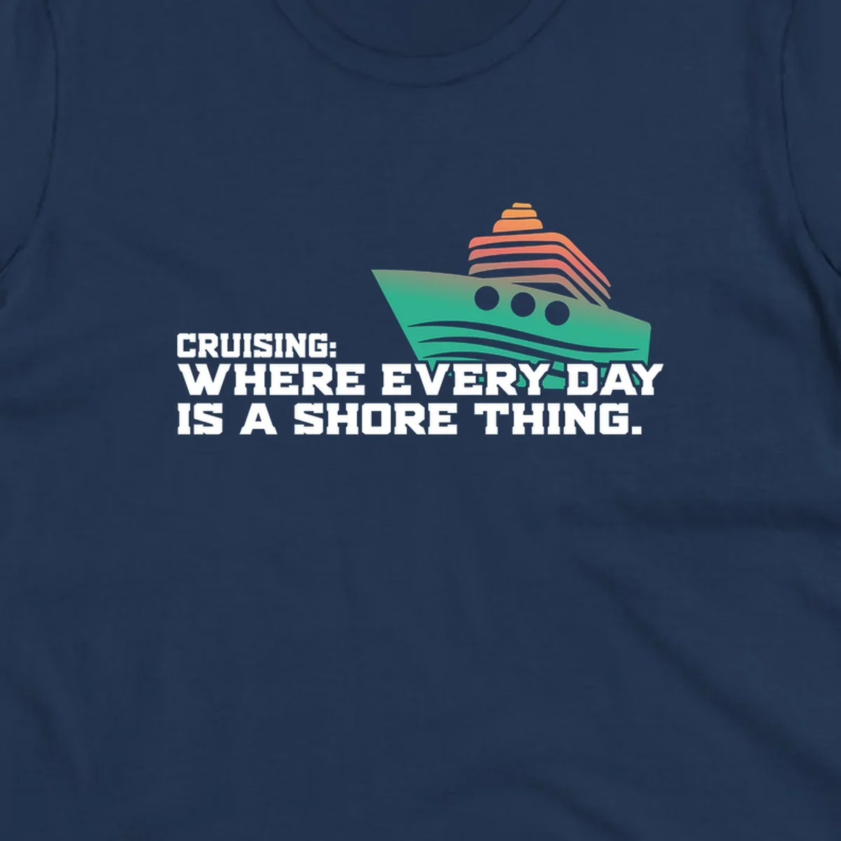 Stylized teal cruise ship with coral striped smokestacks and text reading 'Cruising: Where Every Day Is A Shore Thing' - a nautical pun design.