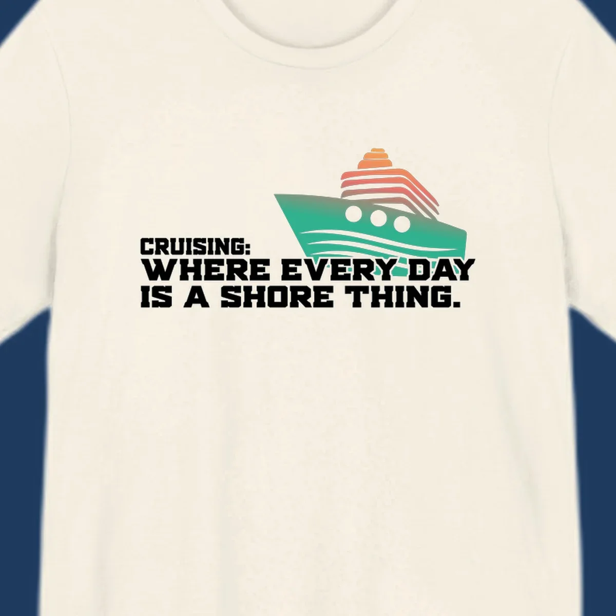 Stylized teal cruise ship with coral striped smokestacks and text reading 'Cruising: Where Every Day Is A Shore Thing' - a nautical pun design.