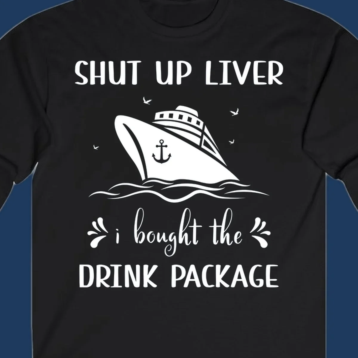 Humorous cruise ship design with text reading 'Shut Up Liver I Bought The Drink Package' featuring ocean waves and seagulls