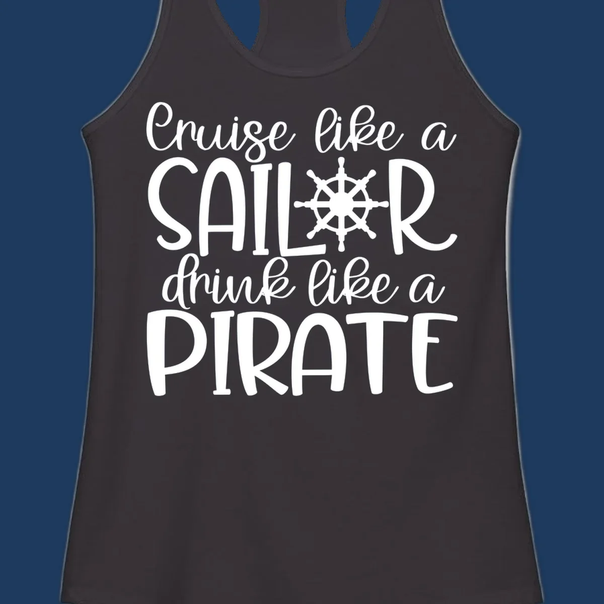 White text design with ship wheel graphic reading 'Cruise like a SAILOR drink like a PIRATE' on gray background