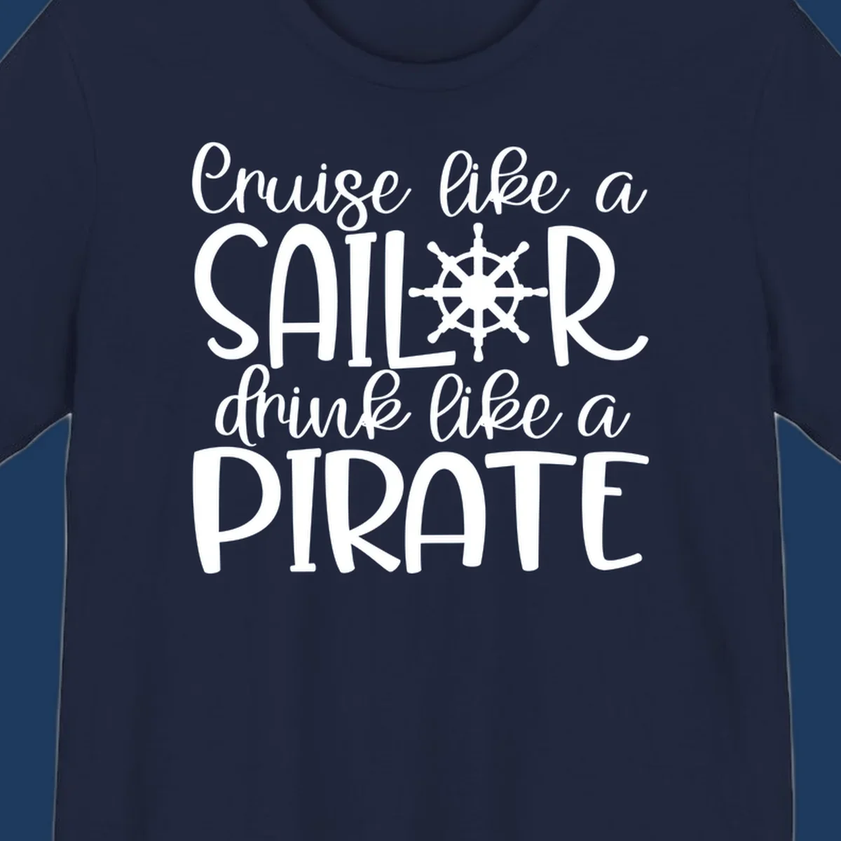 White text design with ship wheel graphic reading 'Cruise like a SAILOR drink like a PIRATE' on gray background