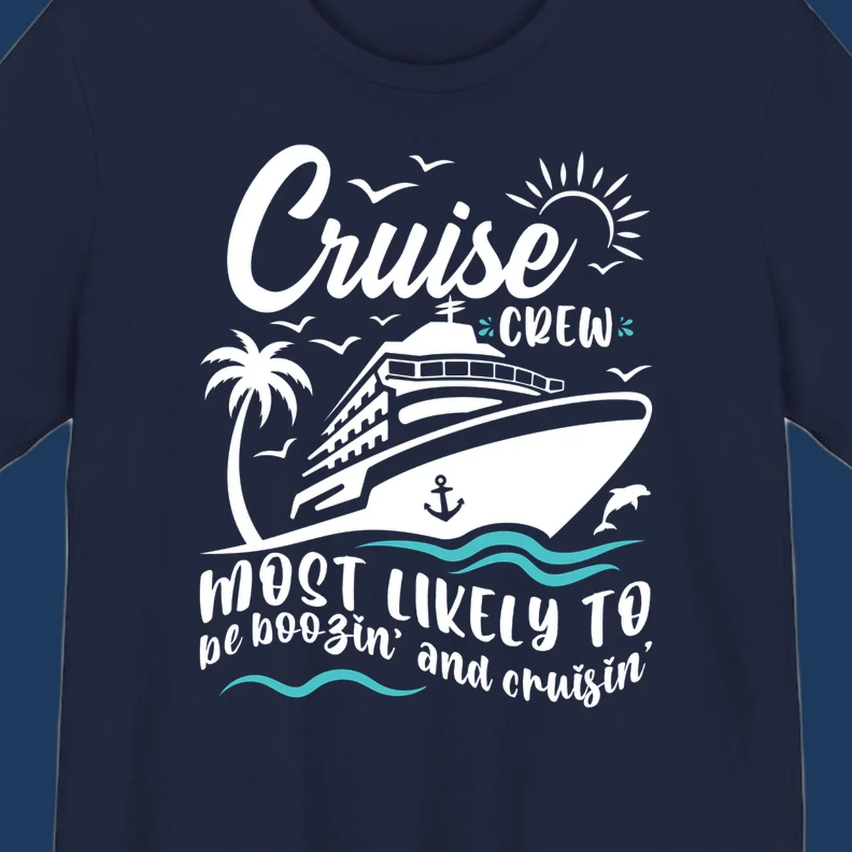 Cruise ship with palm tree, seagulls, sun, anchor and dolphin. Text reads 'Cruise CREW most likely to be boozin' and cruisin''