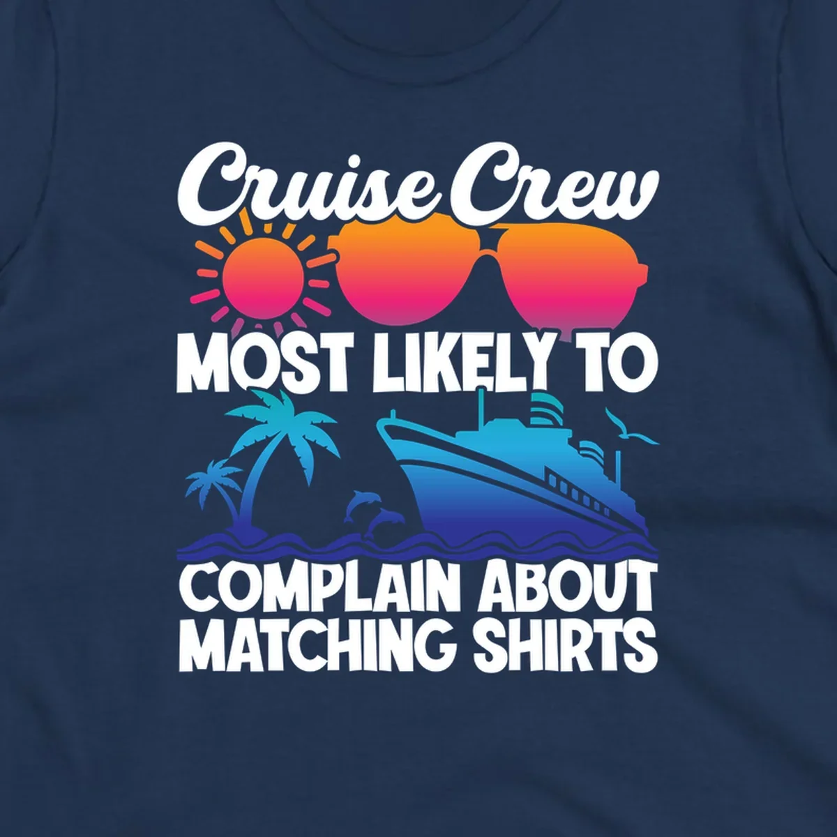 Colorful cruise-themed design with tropical sun, heart sunglasses, palm tree, dolphins, ship, and text reading 'Cruise Crew Most Likely To Complain About Matching Shirts'