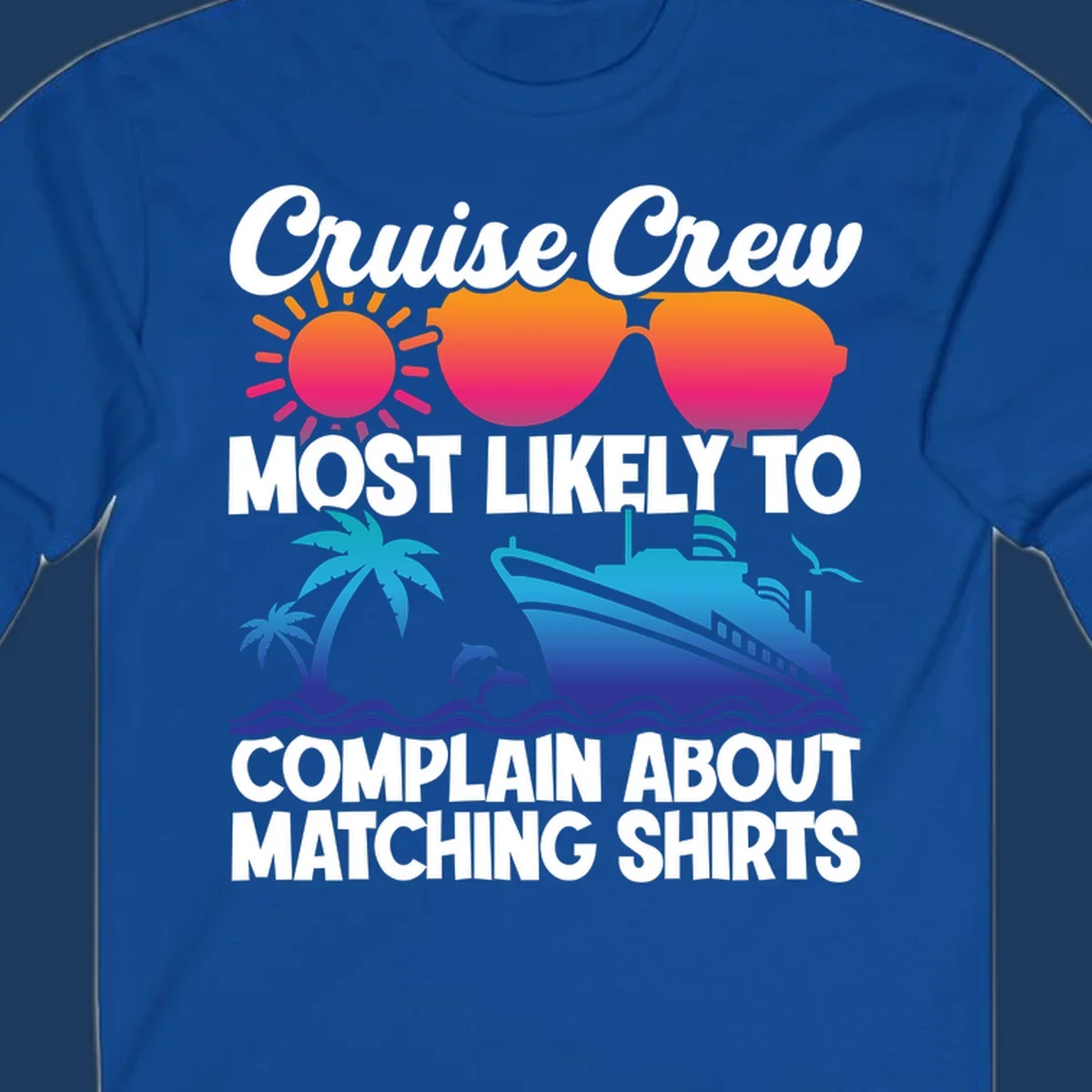 Colorful cruise-themed design with tropical sun, heart sunglasses, palm tree, dolphins, ship, and text reading 'Cruise Crew Most Likely To Complain About Matching Shirts'