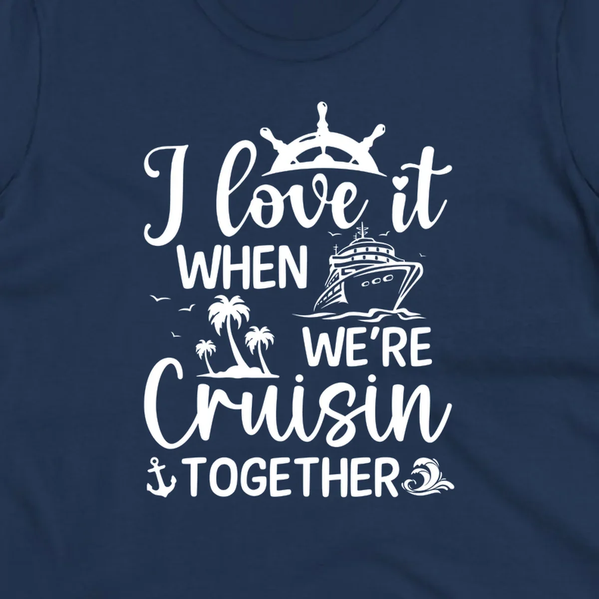 White nautical design with 'I love it when we're cruisin together' text, ship wheel, cruise ship, palm trees and anchor on gray background