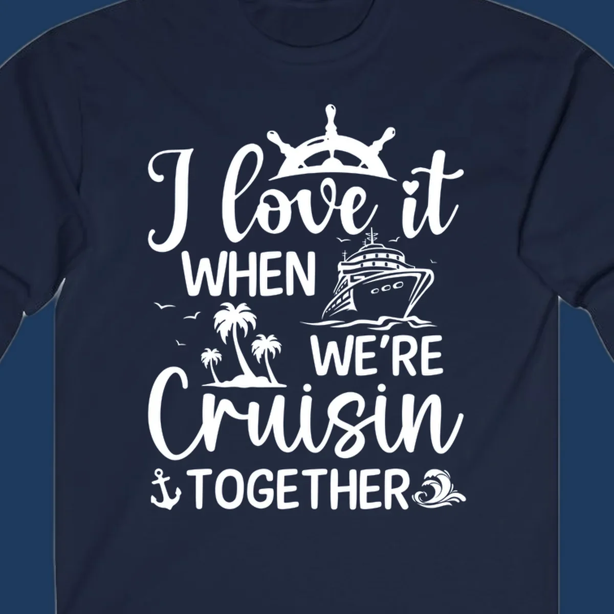 White nautical design with 'I love it when we're cruisin together' text, ship wheel, cruise ship, palm trees and anchor on gray background