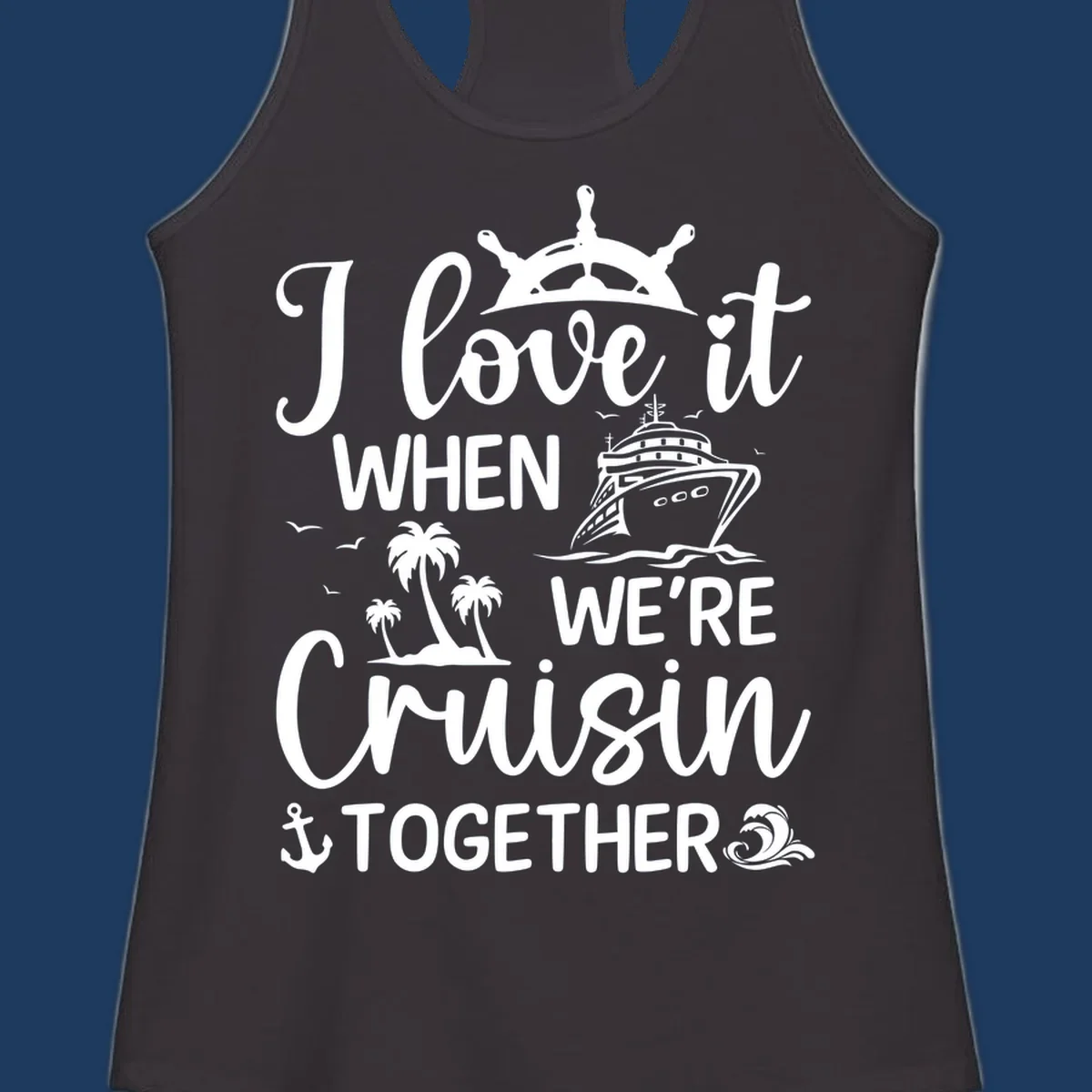 White nautical design with 'I love it when we're cruisin together' text, ship wheel, cruise ship, palm trees and anchor on gray background