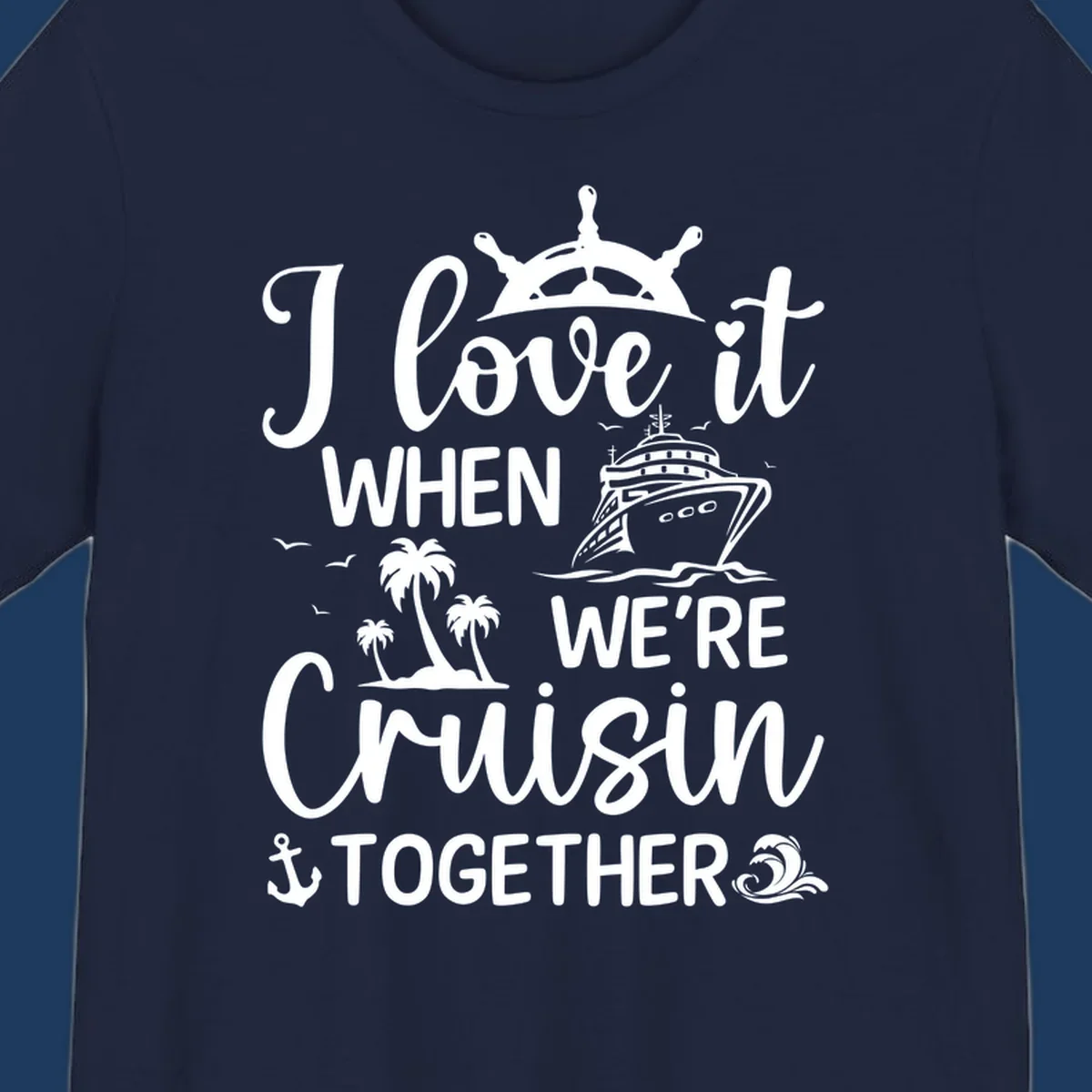 White nautical design with 'I love it when we're cruisin together' text, ship wheel, cruise ship, palm trees and anchor on gray background