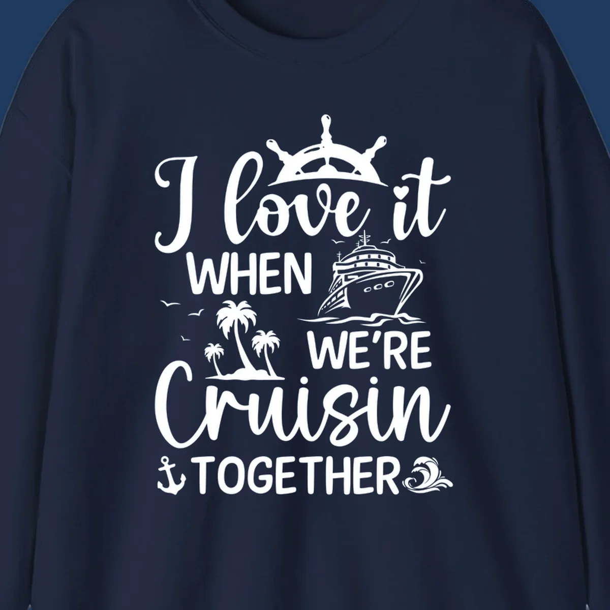 White nautical design with 'I love it when we're cruisin together' text, ship wheel, cruise ship, palm trees and anchor on gray background