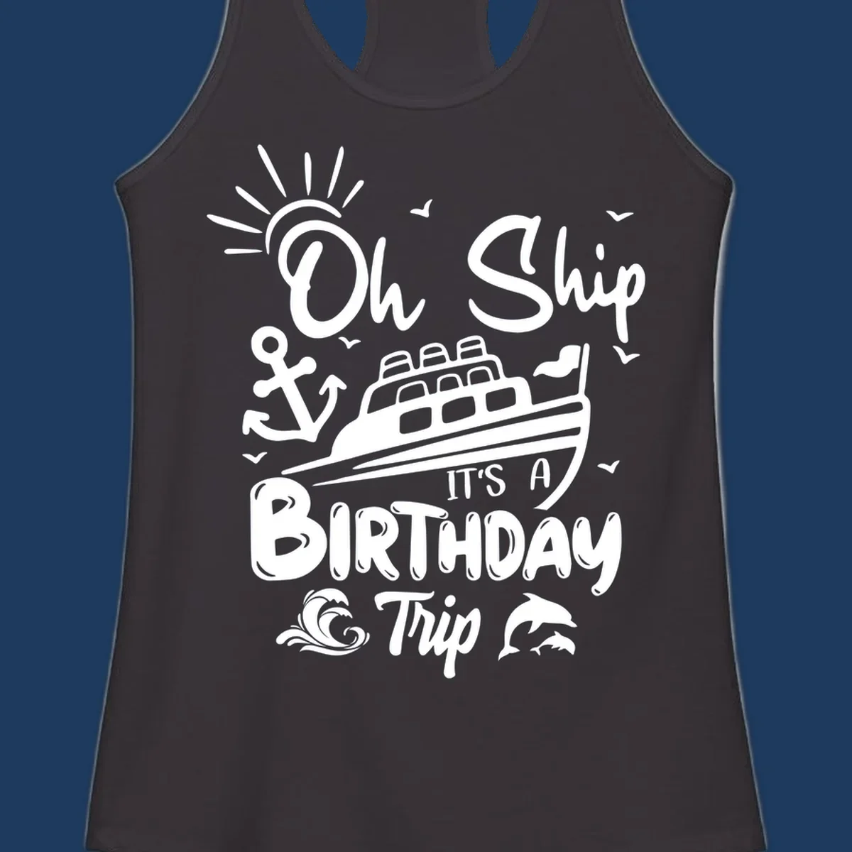 Oh Ship It's A Birthday Trip cruise design with ship, anchor, sun, seagulls, waves, and dolphins on gray background