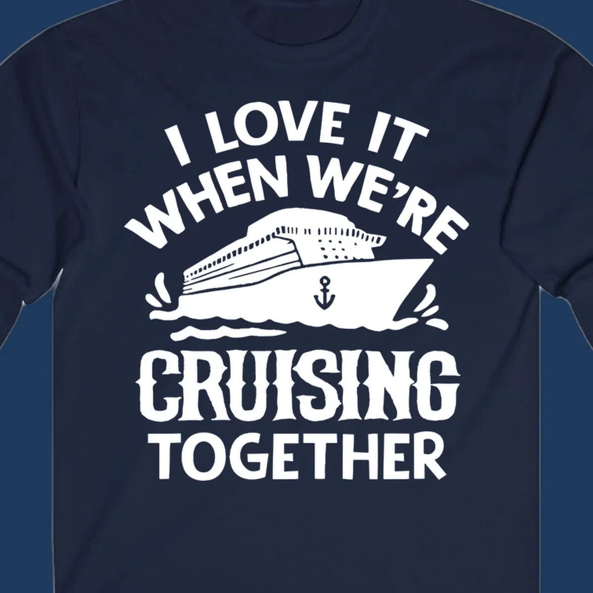 White cruise ship with anchor and ocean waves illustration with text reading 'I Love It When We're Cruising Together' for cruise vacation apparel