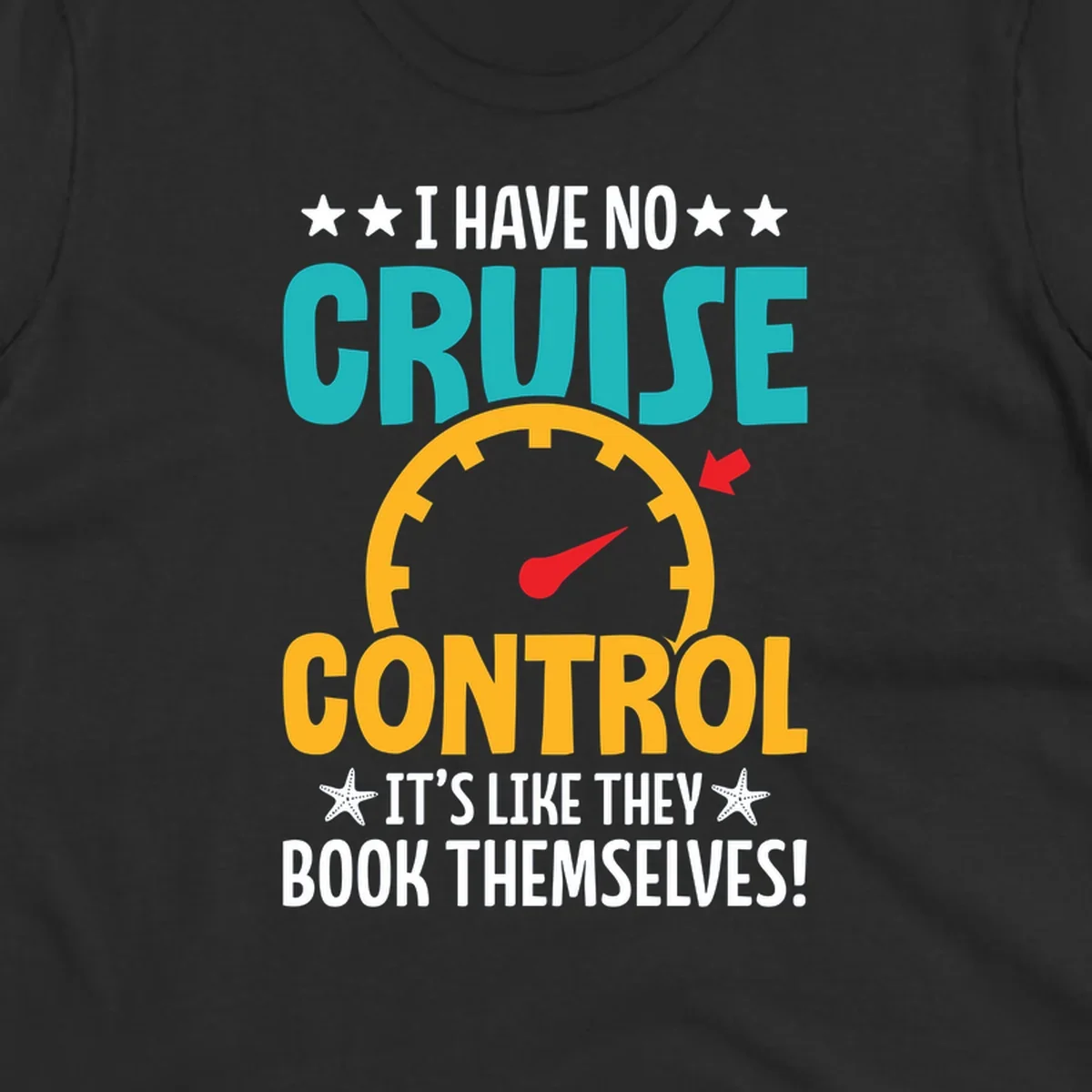 Humorous cruise design with speedometer maxed out and text 'I Have No Cruise Control It's Like They Book Themselves' in teal and yellow