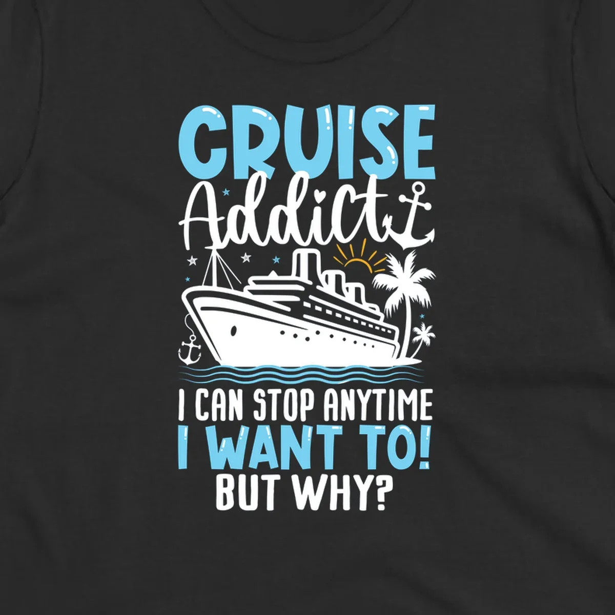 Cruise addict humor design featuring a cruise ship with ocean waves, palm trees, and text reading 'I Can Stop Anytime I Want To! But Why?'