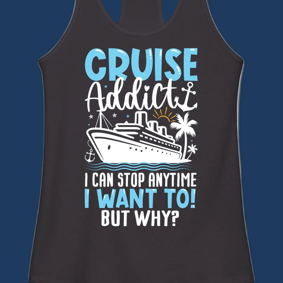 Cruise addict humor design featuring a cruise ship with ocean waves, palm trees, and text reading 'I Can Stop Anytime I Want To! But Why?'