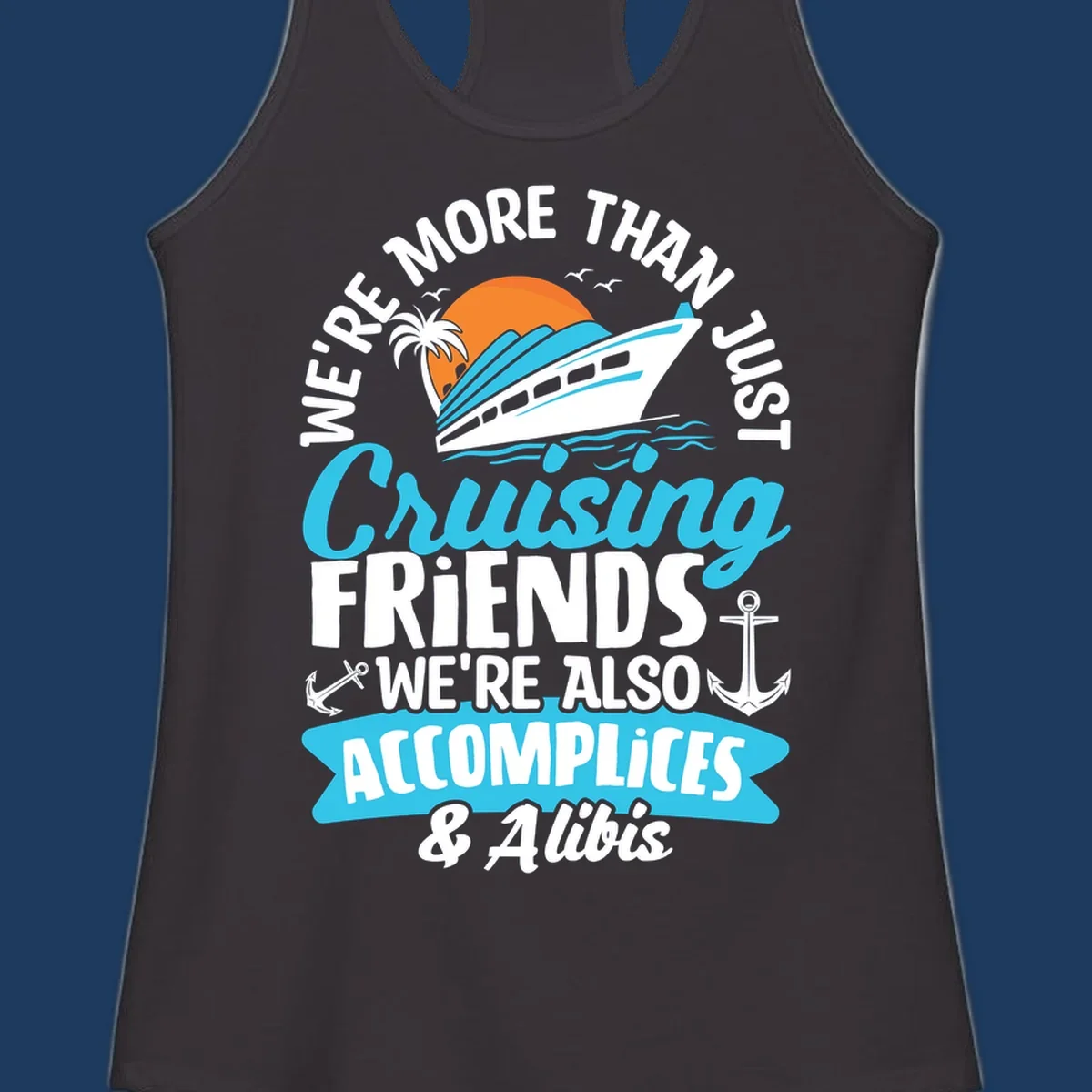 Cruise ship with sunset, palm tree, and text reading 'We're More Than Just Cruising Friends We're Also Accomplices & Alibis' with anchors and ocean waves