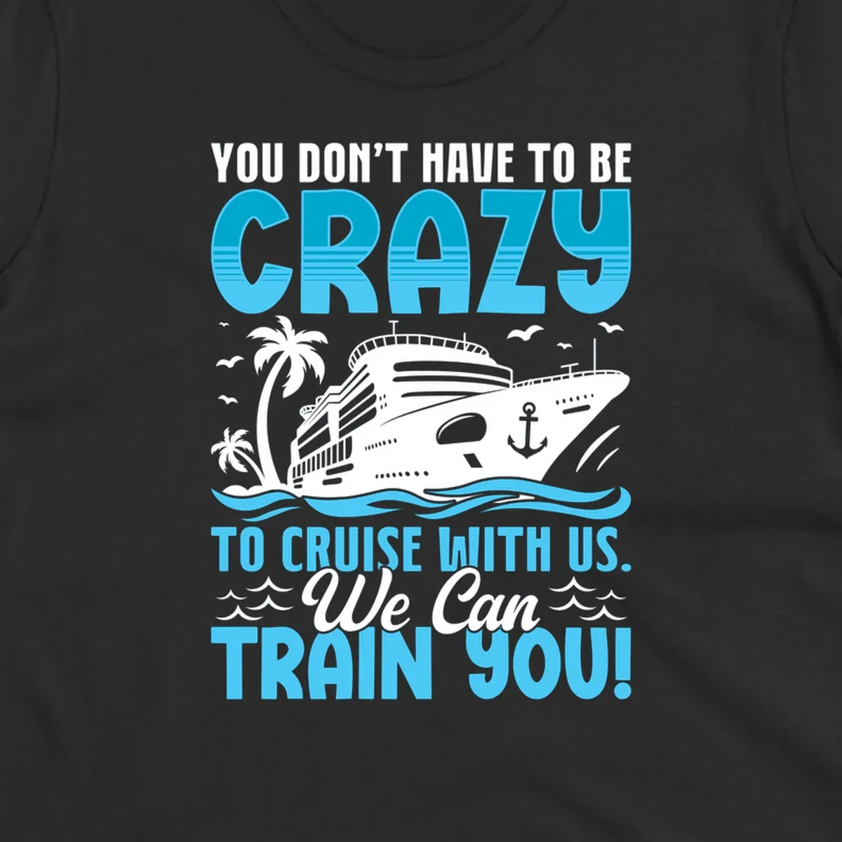 Humorous cruise ship design with text 'You Don't Have To Be Crazy To Cruise With Us. We Can Train You!' featuring tropical palm trees and ocean waves.