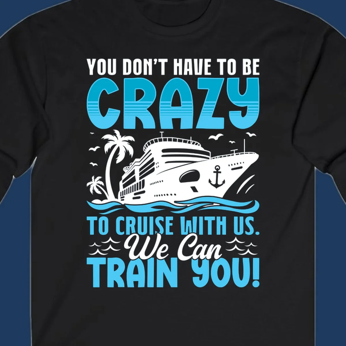 Humorous cruise ship design with text 'You Don't Have To Be Crazy To Cruise With Us. We Can Train You!' featuring tropical palm trees and ocean waves.
