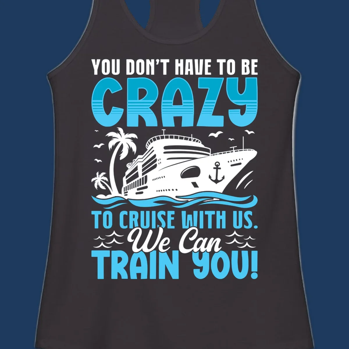 Humorous cruise ship design with text 'You Don't Have To Be Crazy To Cruise With Us. We Can Train You!' featuring tropical palm trees and ocean waves.