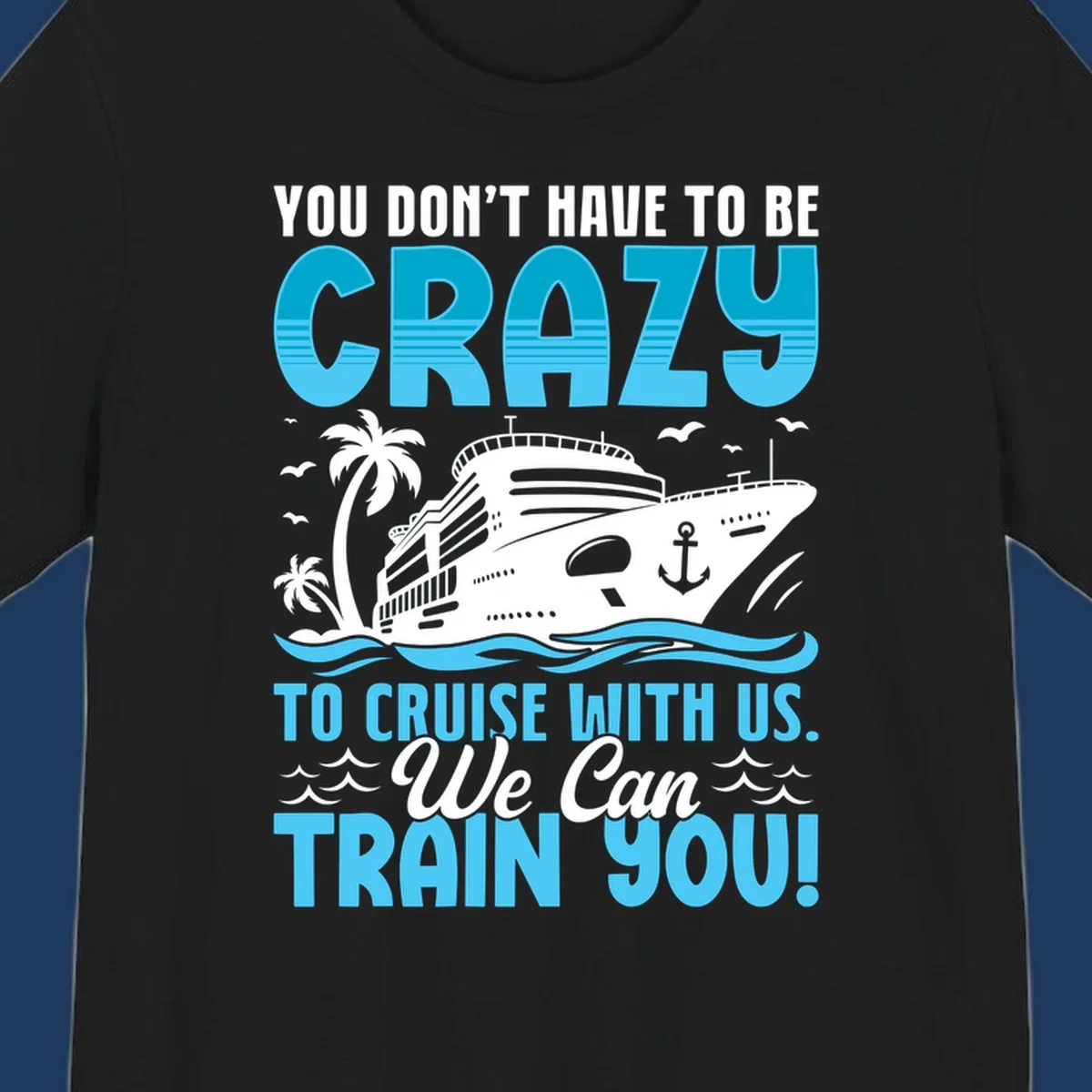 Humorous cruise ship design with text 'You Don't Have To Be Crazy To Cruise With Us. We Can Train You!' featuring tropical palm trees and ocean waves.