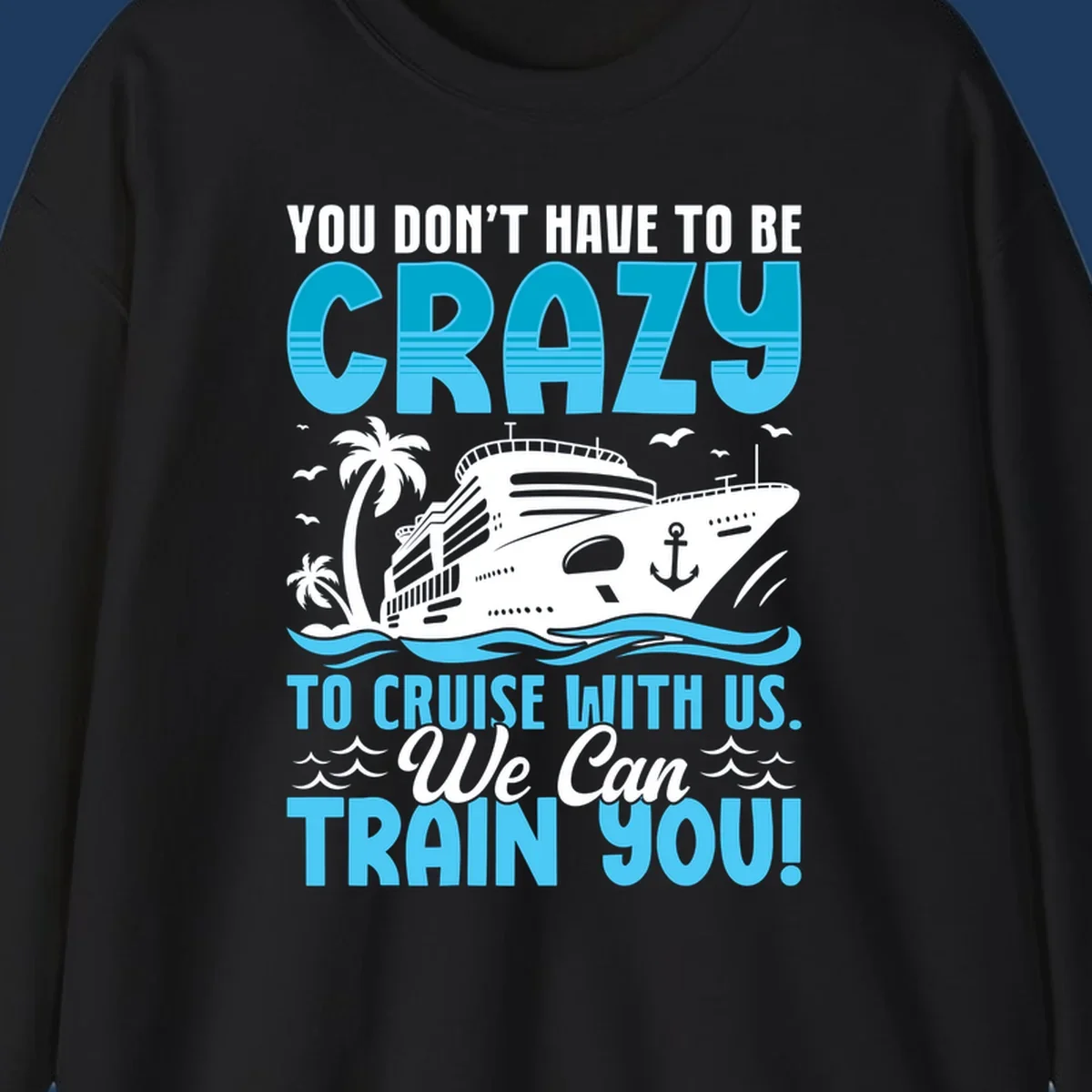 Humorous cruise ship design with text 'You Don't Have To Be Crazy To Cruise With Us. We Can Train You!' featuring tropical palm trees and ocean waves.