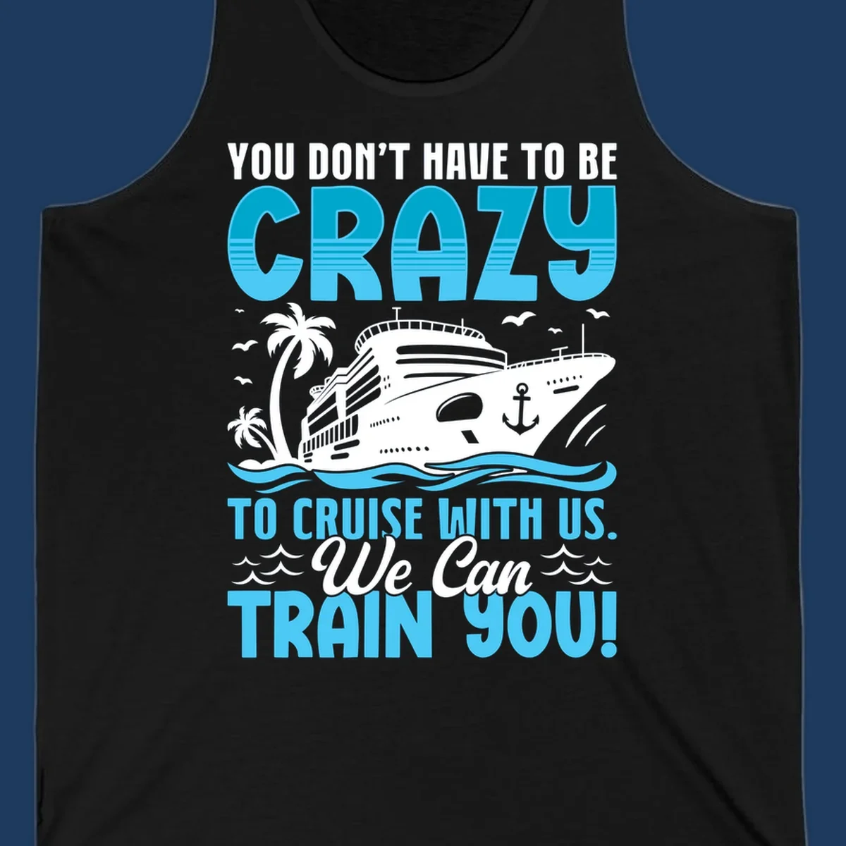 Humorous cruise ship design with text 'You Don't Have To Be Crazy To Cruise With Us. We Can Train You!' featuring tropical palm trees and ocean waves.