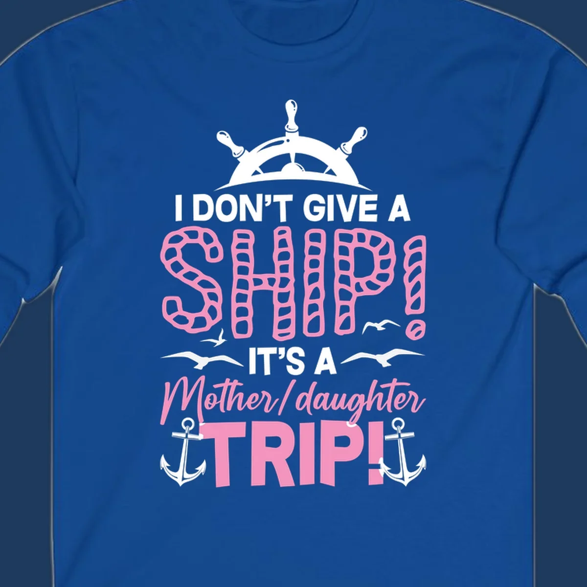 Gray design with ship wheel, anchors, and pink textured lettering reading 'I Don't Give A Ship It's A Mother Daughter Trip' - a nautical cruise humor design