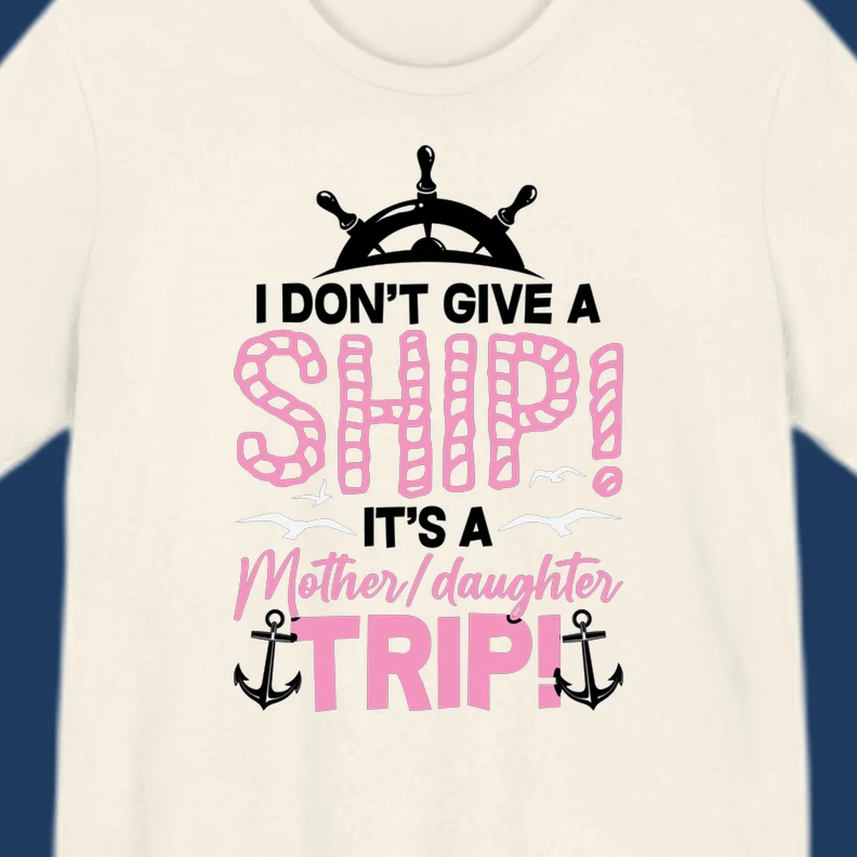 Gray design with ship wheel, anchors, and pink textured lettering reading 'I Don't Give A Ship It's A Mother Daughter Trip' - a nautical cruise humor design